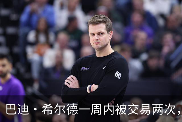 巴迪·希尔德一周内被交易两次，21岁新秀的职业前景再遭考验
